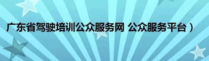 广东省驾驶培训公众服务网 公众服务平台）