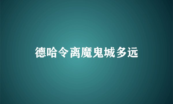 德哈令离魔鬼城多远