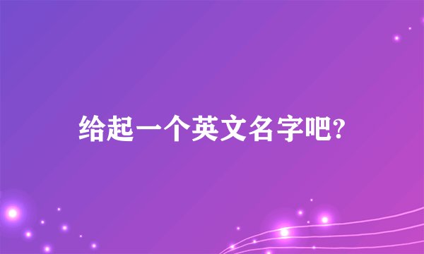 给起一个英文名字吧?