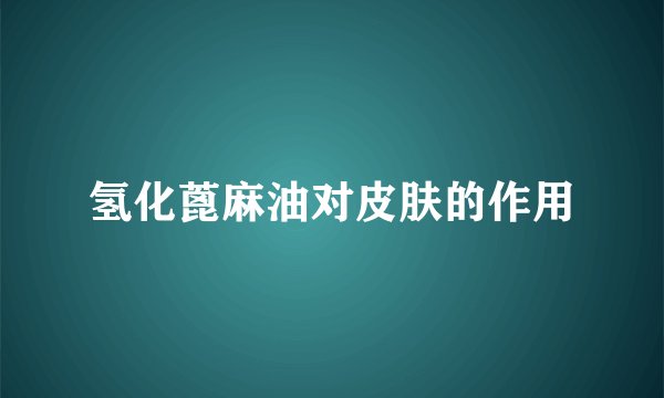 氢化蓖麻油对皮肤的作用