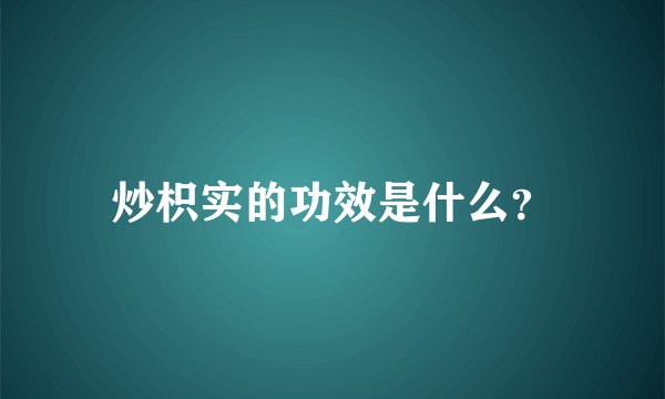 炒枳实的功效是什么？