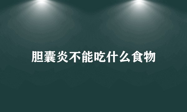 胆囊炎不能吃什么食物