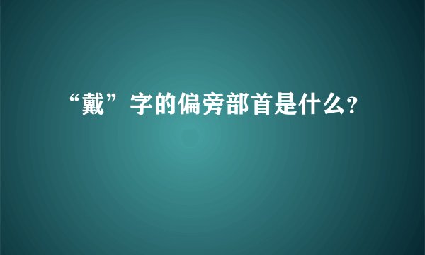 “戴”字的偏旁部首是什么？