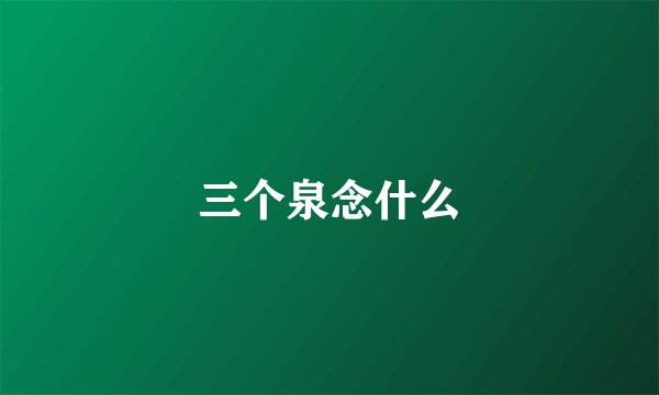 三个泉念什么