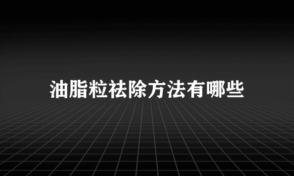 油脂粒祛除方法有哪些