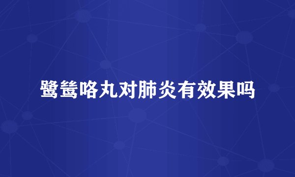 鹭鸶咯丸对肺炎有效果吗
