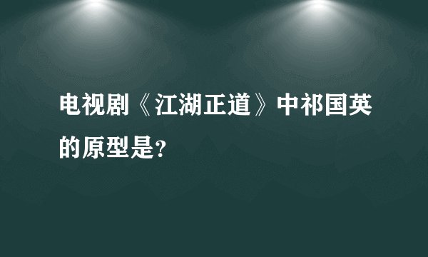 电视剧《江湖正道》中祁国英的原型是？