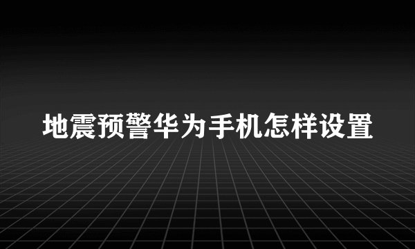 地震预警华为手机怎样设置
