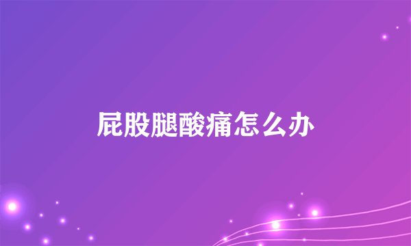 屁股腿酸痛怎么办