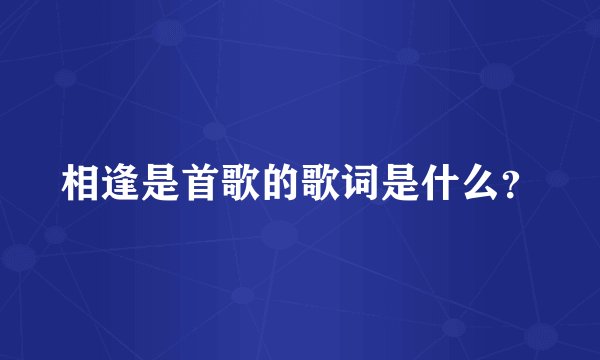 相逢是首歌的歌词是什么？