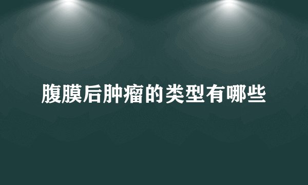 腹膜后肿瘤的类型有哪些