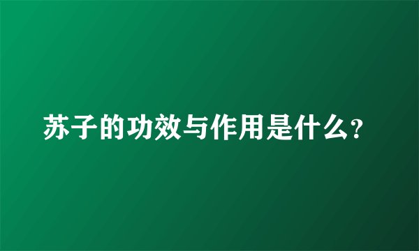苏子的功效与作用是什么？