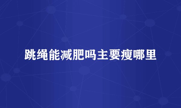 跳绳能减肥吗主要瘦哪里