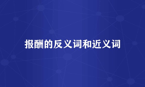 报酬的反义词和近义词