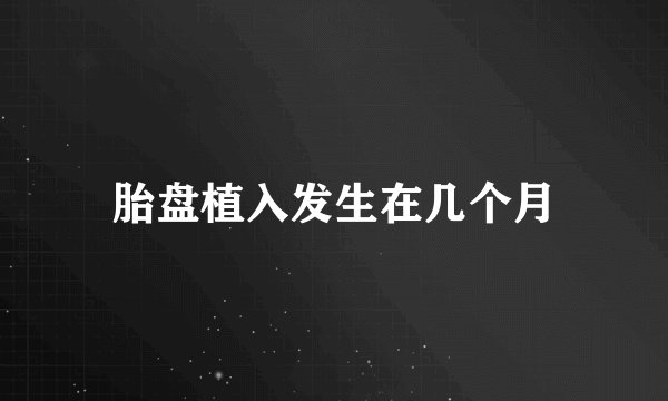 胎盘植入发生在几个月