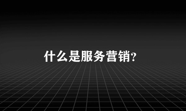 什么是服务营销？