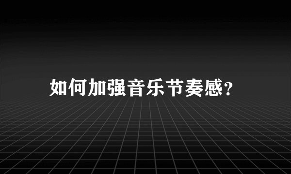 如何加强音乐节奏感？