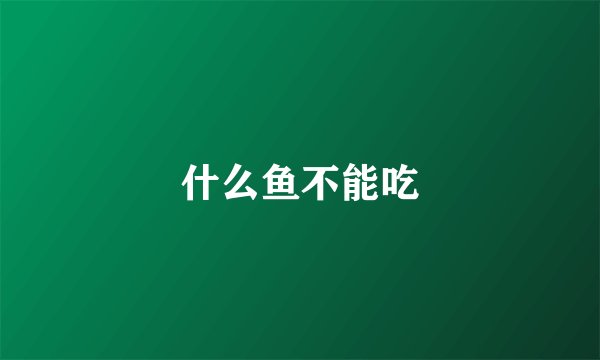 什么鱼不能吃