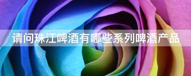 请问珠江啤酒有哪些系列啤酒产品