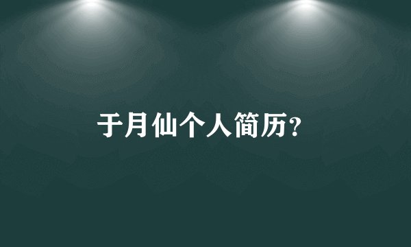 于月仙个人简历？