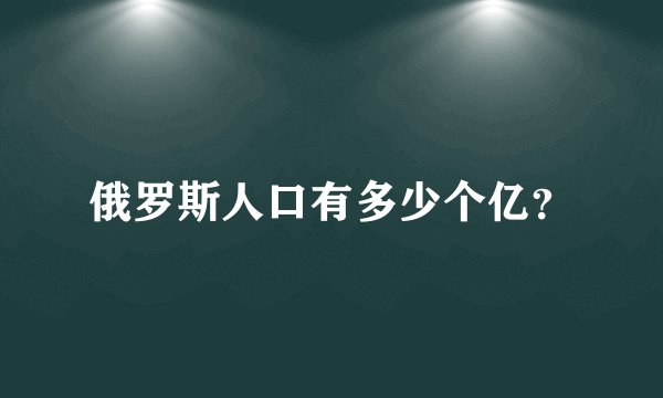 俄罗斯人口有多少个亿？