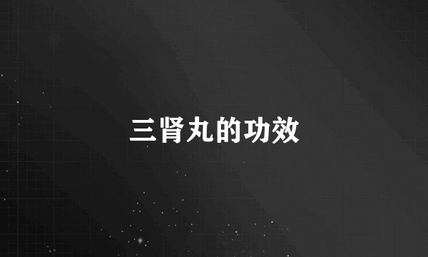 三肾丸的功效