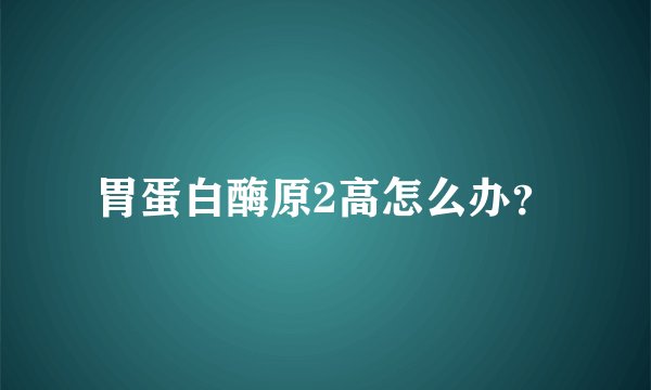 胃蛋白酶原2高怎么办？
