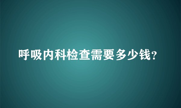 呼吸内科检查需要多少钱？