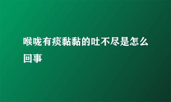 喉咙有痰黏黏的吐不尽是怎么回事