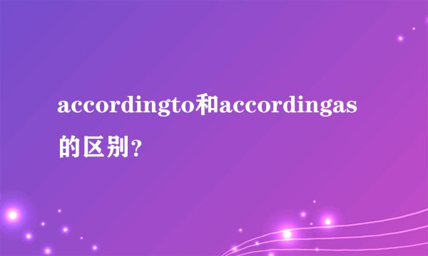 accordingto和accordingas的区别？
