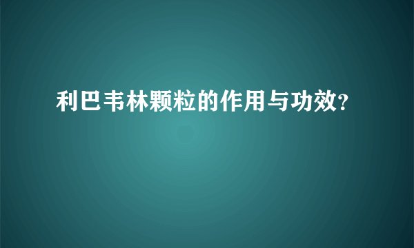 利巴韦林颗粒的作用与功效？