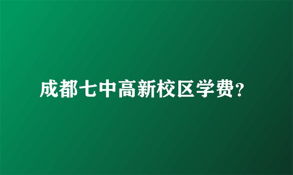 成都七中高新校区学费？