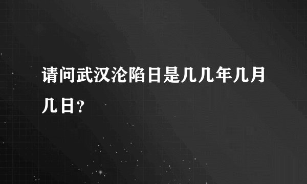 请问武汉沦陷日是几几年几月几日？