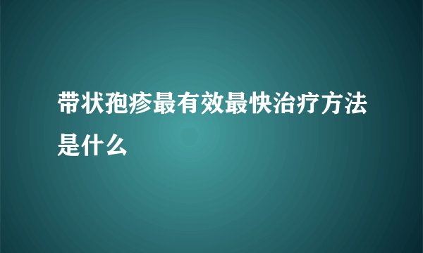 带状孢疹最有效最快治疗方法是什么