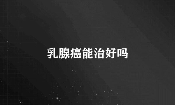 乳腺癌能治好吗