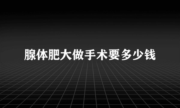 腺体肥大做手术要多少钱