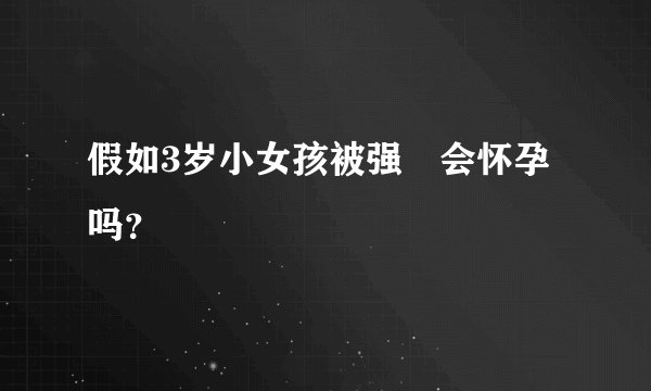 假如3岁小女孩被强姦会怀孕吗？