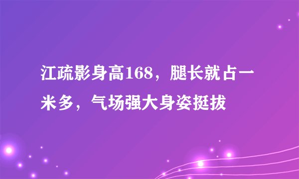 江疏影身高168，腿长就占一米多，气场强大身姿挺拔