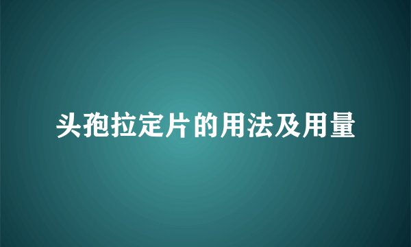 头孢拉定片的用法及用量