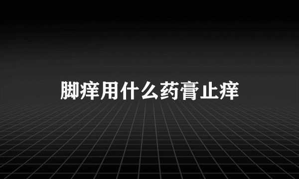 脚痒用什么药膏止痒
