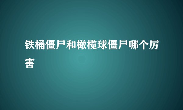 铁桶僵尸和橄榄球僵尸哪个厉害