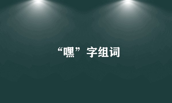 “嘿”字组词