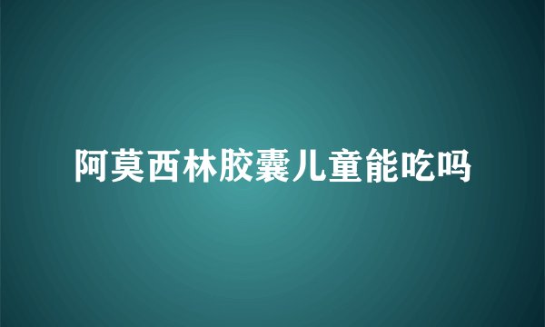 阿莫西林胶囊儿童能吃吗