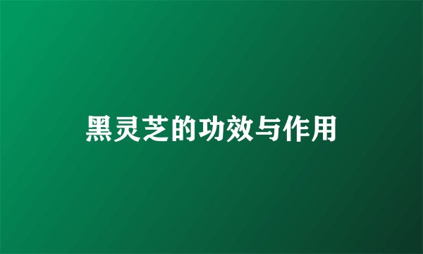 黑灵芝的功效与作用