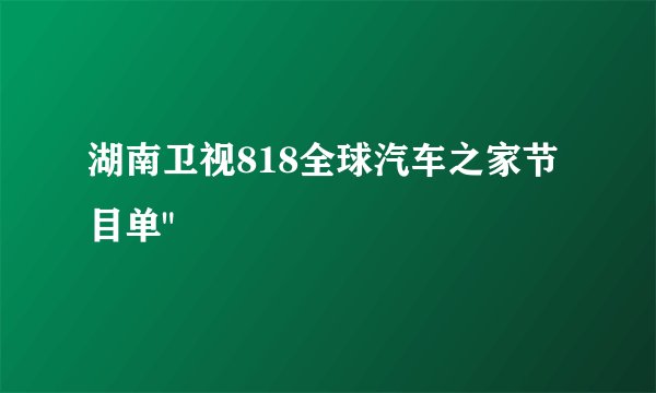 湖南卫视818全球汽车之家节目单