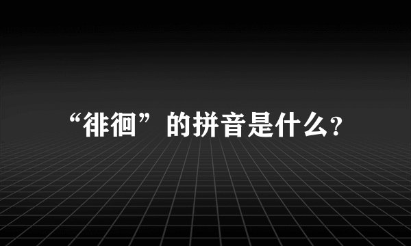 “徘徊”的拼音是什么？
