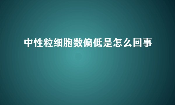 中性粒细胞数偏低是怎么回事