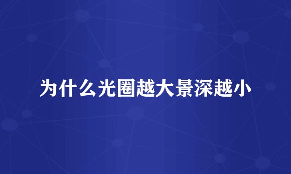 为什么光圈越大景深越小