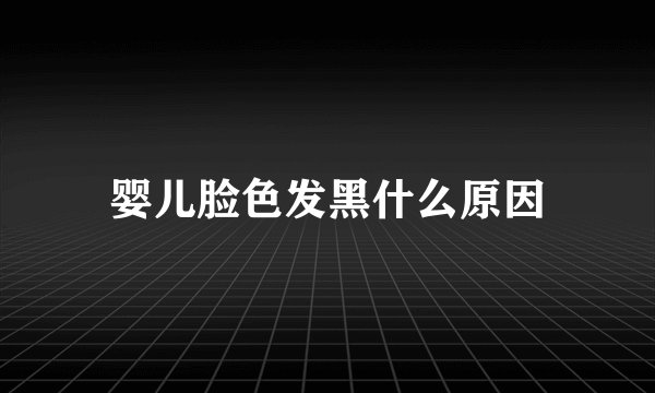 婴儿脸色发黑什么原因