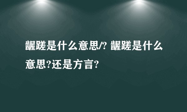 龌蹉是什么意思/? 龌蹉是什么意思?还是方言?